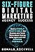 Six-Figure Digital Marketing Agency Success: Build a Highly Profitable Seo Business and Never Worry about Making Sales again with this Proven Formula
