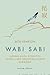 Wabi Sabi - Japanilaista viisautta täydellisen epätäydelliseen elämään