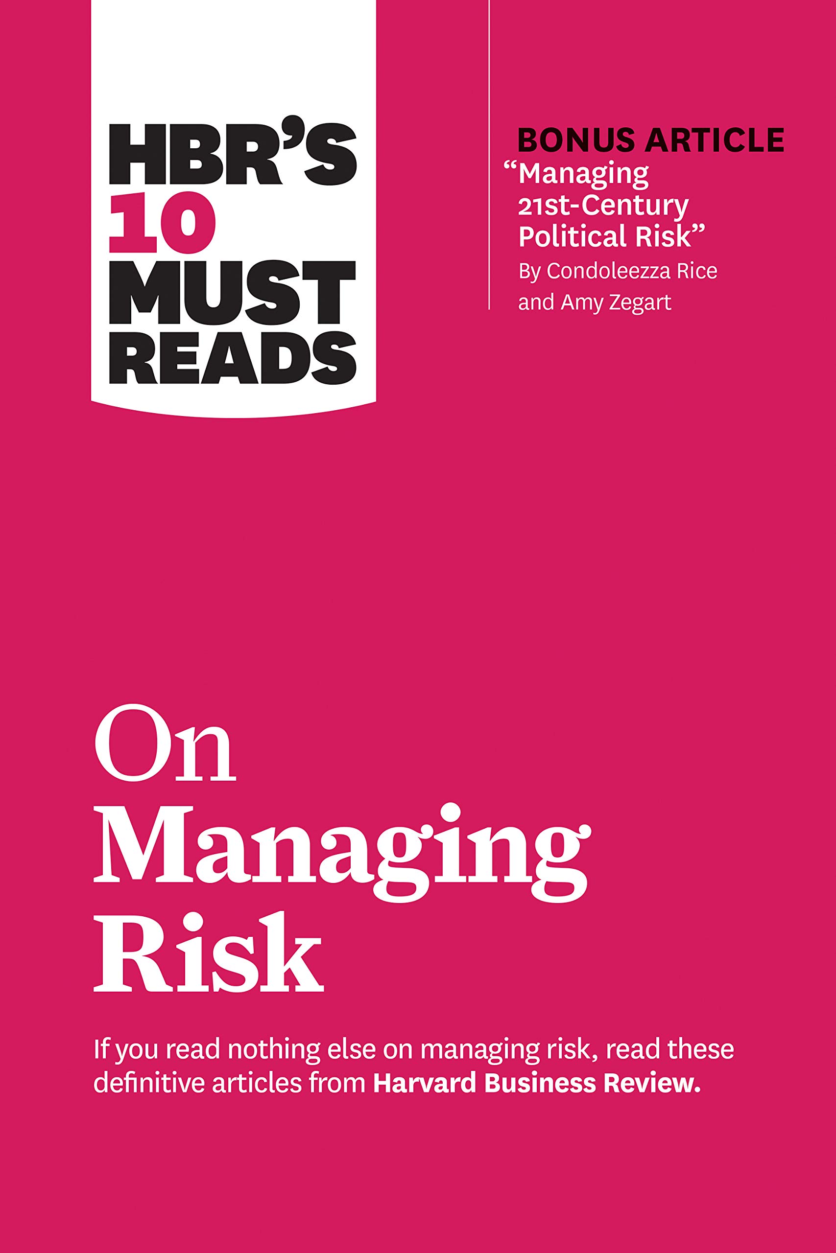 HBR's 10 Must Reads on Managing Risk (with bonus article "Managing 21st-Century Political Risk" by Condoleezza Rice and Amy Zegart)