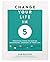 Change Your Life in 5: Practical Steps to Making Meaningful Changes In Your Life
