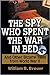 The Spy Who Spent the War in Bed by William B. Breuer