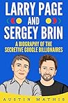 Larry Page and Sergey Brin: Biography of the Secretive Google Billionaires Larry Page and Sergey Brin: Biography of the Secretive Google Billionaires