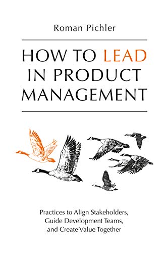 How to Lead in Product Management: Practices to Align Stakeholders, Guide Development Teams, and Create Value Together (Kindle Edition)