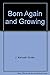 Born Again and Growing by J. Kenneth Grider