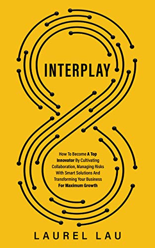 Interplay: How To Become A Top Innovator By Cultivating Collaboration, Managing Risks With Smart Solutions And Transforming Your Business For Maximum Growth (Kindle Edition)