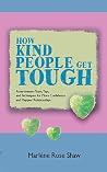 How Kind People Get Tough: Assertiveness Tools, Tips, and Techniques for More Confidence and Happier Relationships (Find Courage To Be You) How Kind People Get Tough: Assertiveness Tools, Tips, and Techniques for More Confidence and Happier Relationships (Find Courage To Be You)