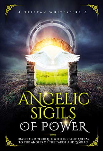 Angelic Sigils of Power: Transform Your Life with Instant Access to the Angels of the Tarot and Zodiac (The Gift of Magickal Power Series)
