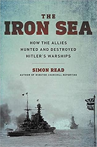 The Iron Sea: How the Allies Hunted and Destroyed Hitler's Warships