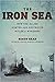 The Iron Sea How the Allies Hunted and Destroyed Hitler's Warships by Simon Read