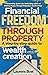 Financial Freedom through Property: A step-by-step guide to wealth creation