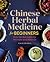 Chinese Herbal Medicine for Beginners: Over 100 Remedies for Wellness and Balance