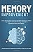 Memory Improvement: Using Accelerated Learning and Brain Training to Unlock Your Brain’s Unlimited Memory Potential to Memorise Faster and Better
