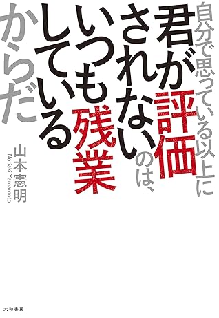 自分で思っている以上に君が評価されないのは いつも残業しているからだ By 山本憲明 自分で思っている以上に君が評価されないのは いつも残業しているからだ By 山本憲明
