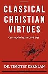 Classical Christian Virtues: Contemplating the Good Life Classical Christian Virtues: Contemplating the Good Life