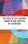 The Role of the Literary Canon in the Teaching of Literature (Routledge Interdisciplinary Perspectives on Literature)