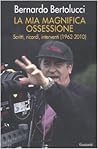 La mia magnifica ossessione. Scritti, ricordi, interventi (1962-2010) La mia magnifica ossessione. Scritti, ricordi, interventi (1962-2010)