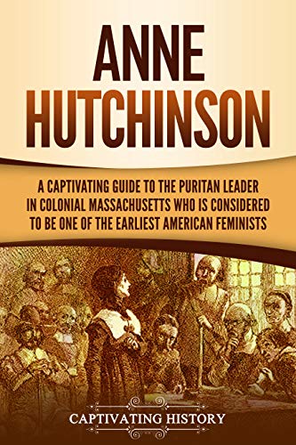 Anne Hutchinson: A Captivating Guide to the Puritan Leader in Colonial Massachusetts Who Is Considered to Be One of the Earliest American Feminists (U.S. History)