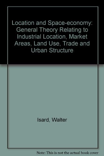 Location and Space-Economy: A General Theory Relating to Industrial Location, Market Areas, Land Use, Trade, and Urban Structure (Hardcover)
