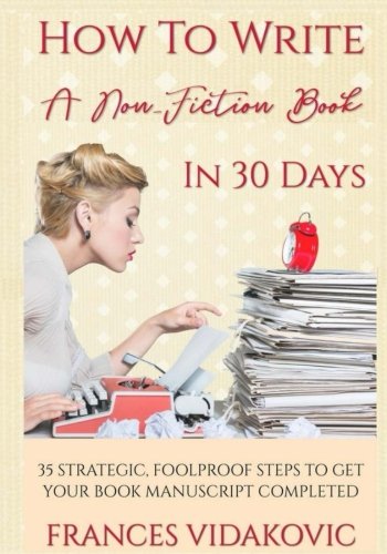 How To Write A Non-Fiction Book In 30 Days: 35 Strategic, Foolproof Steps To Get Your Manuscript Complete (Paperback)