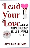 Lead Your Love - Get a Girlfriend in 3 Simple Steps