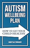 Autism Wellbeing Plan: How to Get Your Child Healthy Autism Wellbeing Plan: How to Get Your Child Healthy