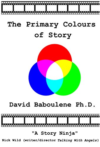 The Primary Colours of Story: A storyteller's guide to what stories are, why stories exist and how stories work