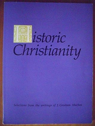 Historic Christianity: Selections from the Writings of J. Gresham Machen