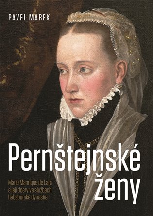 Pernštejnské ženy: Marie Manrique de Lara a její dcery ve službách habsburské dynastie