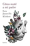 Cómo maté a mi padre by Sara Jaramillo Klinkert