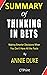 Summary of Thinking in Bets by Annie Duke | Making Smarter Decisions When You Don’t Have All the Facts