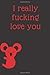 I Really Fucking Love You: ...