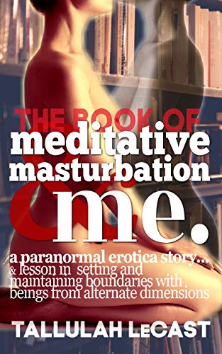 Meditative Masturbation & Me: a Paranormal Erotica Story...