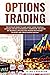 Options Trading: The Ultimate Guide to Make Money Using Financial Leverage and Risk Management. Understand the Basics of Technical Analysis and Trading Psychology to Invest and Create Passive Income