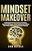 Mindset Makeover: Understand the Neuroscience of Mindset, Improve Self-Image, Master Routines for a Whole New Mind, & Reach your Full Human Potential (Personal Mastery Series)