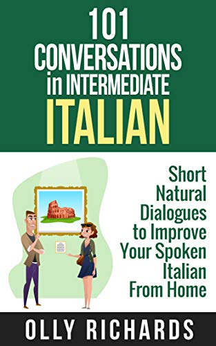 101 Conversations in Intermediate Italian: Short Natural Dialogues to Boost Your Confidence & Improve Your Spoken Italian (Italian Edition)