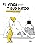 El yoga y sus mitos: 45 historias de asanas