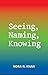 Seeing, Naming, Knowing