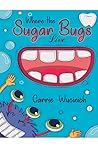 Where the Sugar Bugs Live by Carrie Wucinich