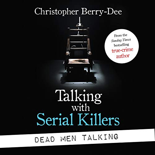 Talking with Serial Killers: Dead Men Talking (Death Rows Worst Killers in Their Own Words)