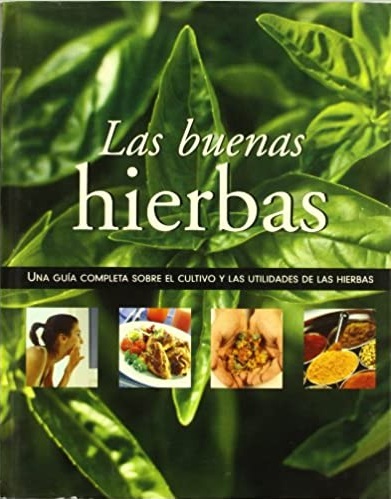 Las buenas hierbas: Una guía complete sobre el cultivo y las utilidades de las hierbas