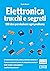 Elettronica trucchi e segreti: 100 idee per risolvere ogni problema (Italian Edition)
