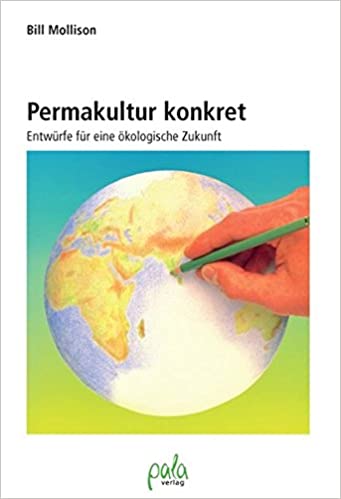 Permakultur Konkret: Entwürfe Für Eine Ökologische Zukunft