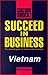 Succeed in Business in Vietnam by Kevin Chambers