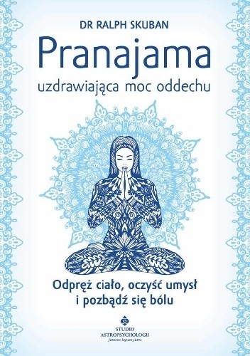 Pranajama – uzdrawiająca moc oddechu. Odpręż ciało, oczyść umysł i pozbądź się bólu (Paperback)