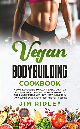 Vegan Bodybuilding Cookbook: A Complete Guide to Plant-Based Diet for Increase Strength, Build Muscle and Maintaining Health without Meat, including Super Easy Tasty High-Protein Recipes