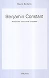 Benjamin Constant: Rivoluzione, costituzione, progresso Benjamin Constant: Rivoluzione, costituzione, progresso