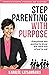 Step Parenting with Purpose: Everything you wanted to know but were too afraid to ask