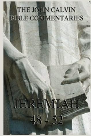 John Calvin's Bible Commentaries On Jeremiah 48- 52: Including the Lamentations