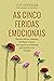 As cinco feridas emocionais: Como superar os sentimentos que impedem a sua felicidade