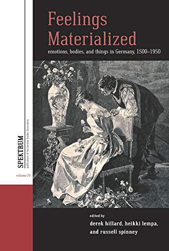 Feelings Materialized: Emotions, Bodies, and Things in Germany, 1500–1950 (Spektrum: Publications of the German Studies Association Book 21)